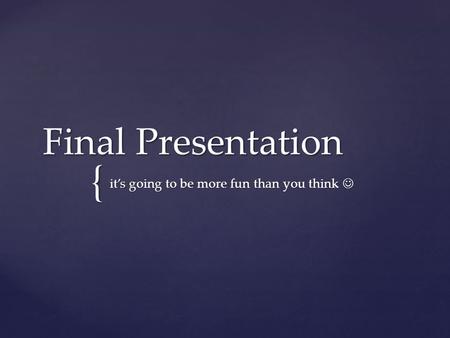 { Final Presentation it’s going to be more fun than you think it’s going to be more fun than you think.