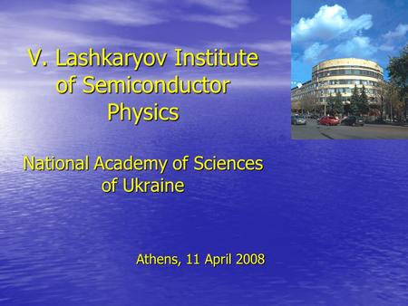 V. Lashkaryov Institute of Semiconductor Physics National Academy of Sciences of Ukraine Athens, 11 April 2008.