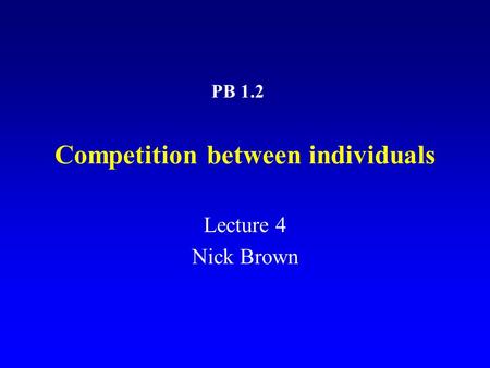 Competition between individuals Lecture 4 Nick Brown PB 1.2.