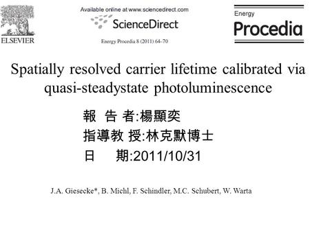 版權所有 翻印必究 2015/9/21 STUT 太陽能材料與模組實驗室 Spatially resolved carrier lifetime calibrated via quasi-steadystate photoluminescence 報 告 者 : 楊顯奕 指導教 授 : 林克默博士 日.