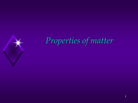 1 Properties of matter 2 General Properties of Matter u Matter is anything that has mass and volume u Everything is made of matter.