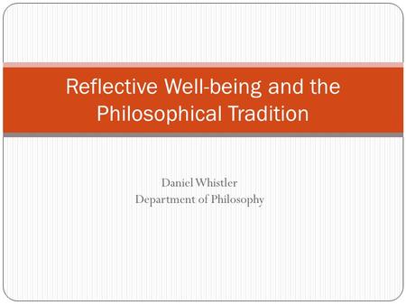 Daniel Whistler Department of Philosophy Reflective Well-being and the Philosophical Tradition.