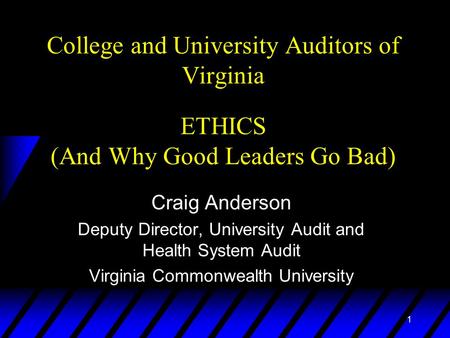 1 College and University Auditors of Virginia ETHICS (And Why Good Leaders Go Bad) Craig Anderson Deputy Director, University Audit and Health System Audit.