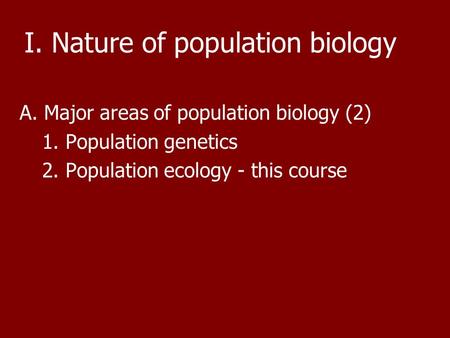 I. Nature of population biology A. Major areas of population biology (2) 1. Population genetics 2. Population ecology - this course.