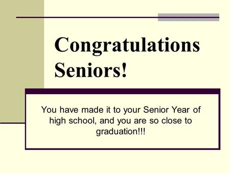 Congratulations Seniors! You have made it to your Senior Year of high school, and you are so close to graduation!!!