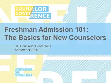 Freshman Admission 101: The Basics for New Counselors UC Counselor Conference September 2015.