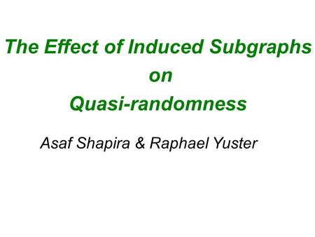 The Effect of Induced Subgraphs on Quasi-randomness Asaf Shapira & Raphael Yuster.