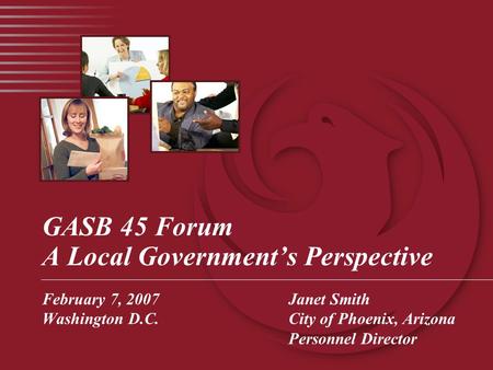 GASB 45 Forum A Local Government’s Perspective February 7, 2007Janet Smith Washington D.C.City of Phoenix, Arizona Personnel Director.