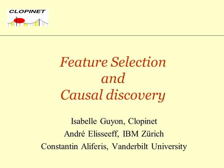 Feature Selection and Causal discovery Isabelle Guyon, Clopinet André Elisseeff, IBM Zürich Constantin Aliferis, Vanderbilt University.