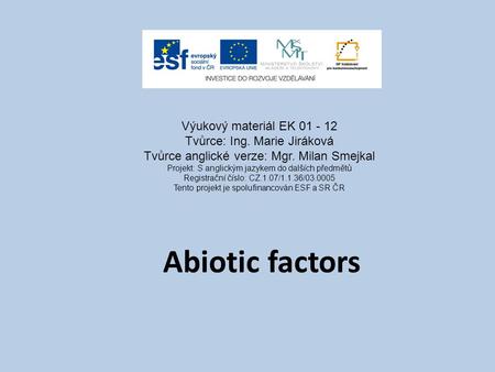 Abiotic factors Výukový materiál EK 01 - 12 Tvůrce: Ing. Marie Jiráková Tvůrce anglické verze: Mgr. Milan Smejkal Projekt: S anglickým jazykem do dalších.