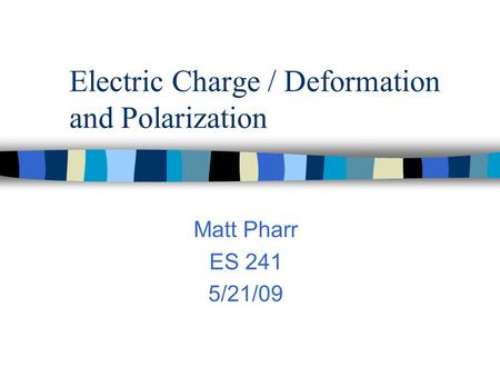 Electric Charge / Deformation and Polarization Matt Pharr ES 241 5/21/09.