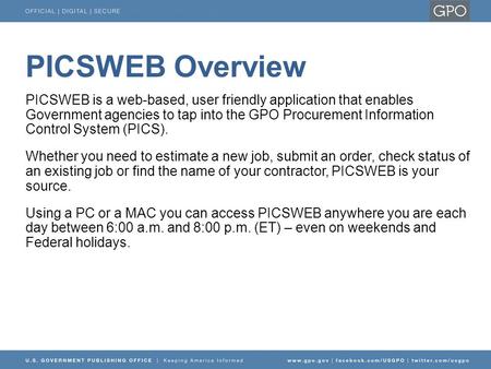 PICSWEB Overview PICSWEB is a web-based, user friendly application that enables Government agencies to tap into the GPO Procurement Information Control.