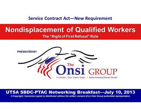 Service Contract Act—New Requirement Nondisplacement of Qualified Workers The “Right of First Refusal” Rule UTSA SBDC-PTAC Networking Breakfast—July 10,