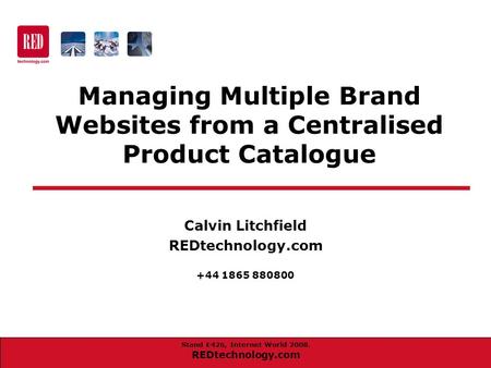 Stand E426, Internet World 2008. REDtechnology.com Calvin Litchfield REDtechnology.com +44 1865 880800 Managing Multiple Brand Websites from a Centralised.