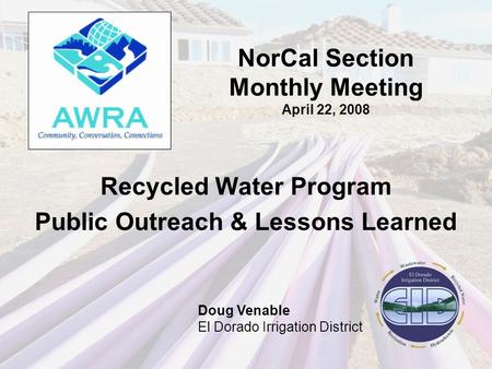 NorCal Section Monthly Meeting April 22, 2008 Recycled Water Program Public Outreach & Lessons Learned Doug Venable El Dorado Irrigation District.