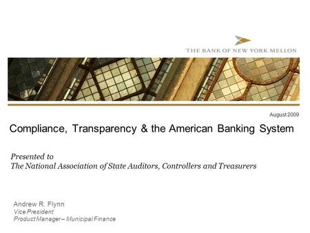 Compliance, Transparency & the American Banking System Presented to The National Association of State Auditors, Controllers and Treasurers August 2009.