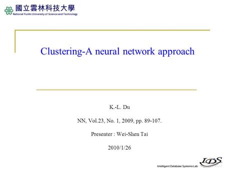 Intelligent Database Systems Lab 國立雲林科技大學 National Yunlin University of Science and Technology Clustering-A neural network approach K.-L. Du NN, Vol.23,