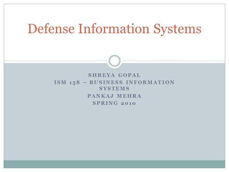 SHREYA GOPAL ISM 158 – BUSINESS INFORMATION SYSTEMS PANKAJ MEHRA SPRING 2010 Defense Information Systems.