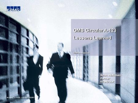 OMB Circular A-123 Lessons Learned OMB Circular A-123 Lessons Learned FEDERAL ADVISORY Sean Hoffman Partner KPMG LLP.