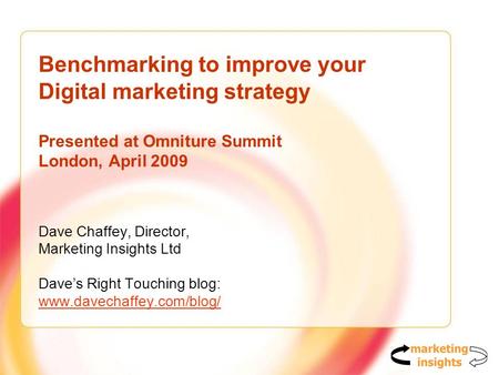 Benchmarking to improve your Digital marketing strategy Presented at Omniture Summit London, April 2009 Dave Chaffey, Director, Marketing Insights Ltd.