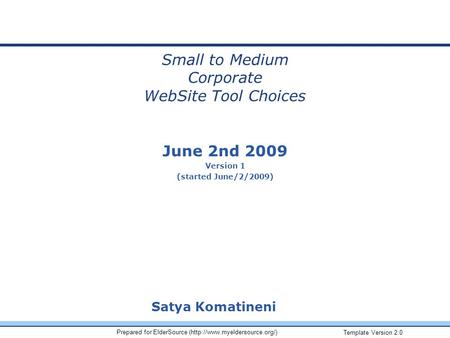 Template Version 2.0 Prepared for ElderSource (http://www.myeldersource.org/) June 2nd 2009 Version 1 (started June/2/2009) Satya Komatineni Small to Medium.