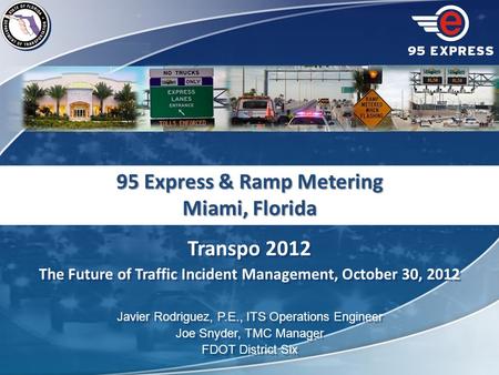 Transpo 2012 The Future of Traffic Incident Management, October 30, 2012 Javier Rodriguez, P.E., ITS Operations Engineer Joe Snyder, TMC Manager FDOT District.