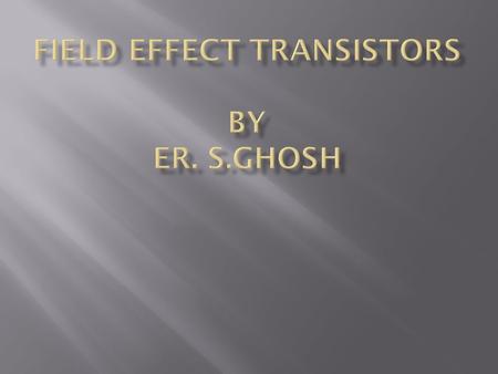 Field Effect Transistors By Er. S.GHOSH