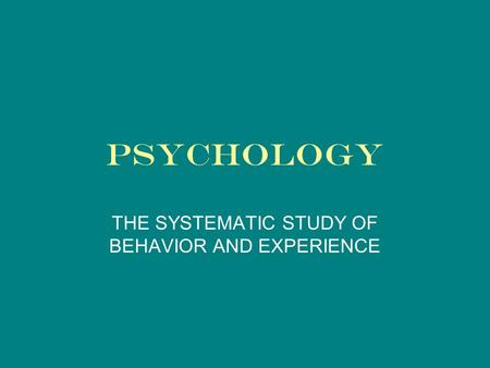 PSYCHOLOGY THE SYSTEMATIC STUDY OF BEHAVIOR AND EXPERIENCE.