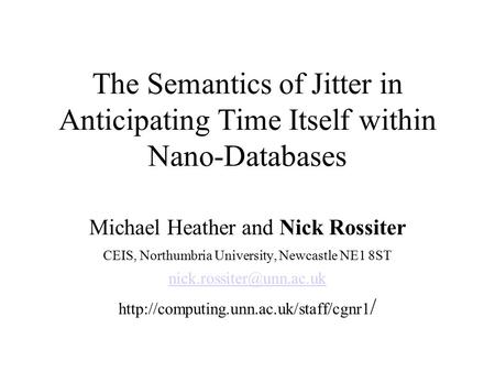 The Semantics of Jitter in Anticipating Time Itself within Nano-Databases Michael Heather and Nick Rossiter CEIS, Northumbria University, Newcastle NE1.