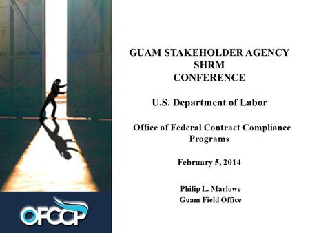 GUAM STAKEHOLDER AGENCY SHRM CONFERENCE U.S. Department of Labor Office of Federal Contract Compliance Programs February 5, 2014 Philip L. Marlowe Guam.