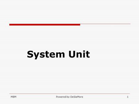 MBMPowered by DeSiaMore System Unit 1. MBMPowered by DeSiaMore Definition The system unit/system cabinet is a container that houses most of the electronic.