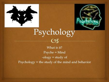 Psychology = the study of the mind and behavior