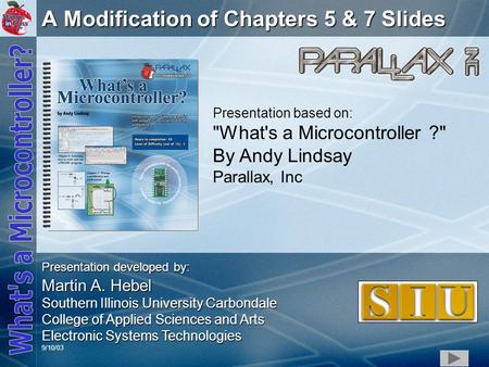 1 A Modification of Chapters 5 & 7 Slides Presentation based on: What's a Microcontroller ? By Andy Lindsay Parallax, Inc Presentation developed by: