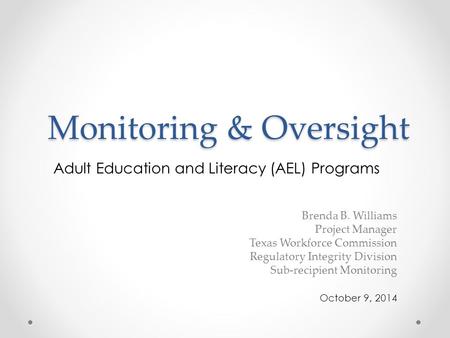 Monitoring & Oversight Adult Education and Literacy (AEL) Programs Brenda B. Williams Project Manager Texas Workforce Commission Regulatory Integrity Division.