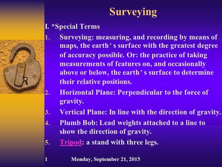 Surveying I. *Special Terms 1. Surveying: measuring, and recording by means of maps, the earth ’ s surface with the greatest degree of accuracy possible.