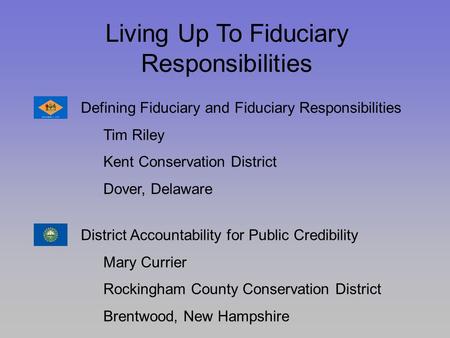 Living Up To Fiduciary Responsibilities Defining Fiduciary and Fiduciary Responsibilities Tim Riley Kent Conservation District Dover, Delaware District.