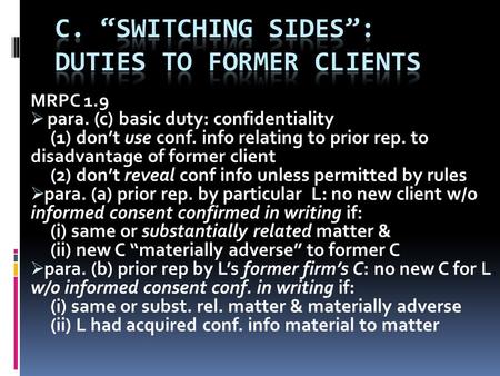 MRPC 1.9  para. (c) basic duty: confidentiality (1) don’t use conf. info relating to prior rep. to disadvantage of former client (2) don’t reveal conf.