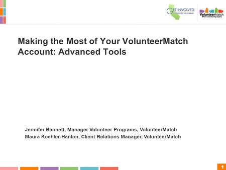 1 Making the Most of Your VolunteerMatch Account: Advanced Tools Jennifer Bennett, Manager Volunteer Programs, VolunteerMatch Maura Koehler-Hanlon, Client.