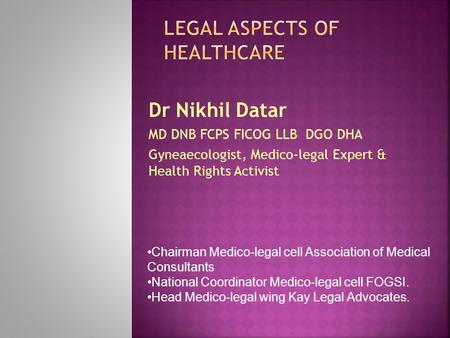 Dr Nikhil Datar MD DNB FCPS FICOG LLB DGO DHA Gyneaecologist, Medico-legal Expert & Health Rights Activist Chairman Medico-legal cell Association of Medical.