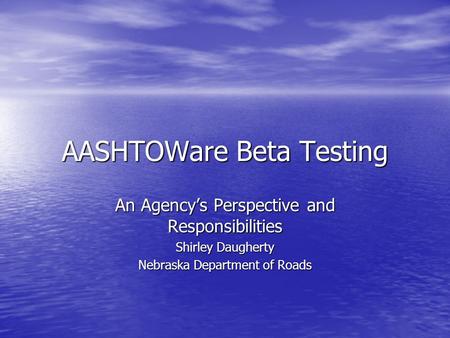 AASHTOWare Beta Testing An Agency’s Perspective and Responsibilities Shirley Daugherty Nebraska Department of Roads.