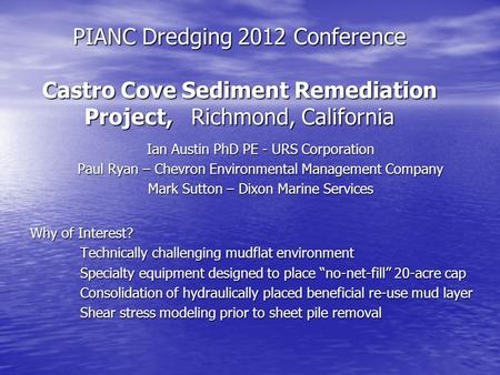 PIANC Dredging 2012 Conference Castro Cove Sediment Remediation Project, Richmond, California Ian Austin PhD PE - URS Corporation Paul Ryan – Chevron Environmental.