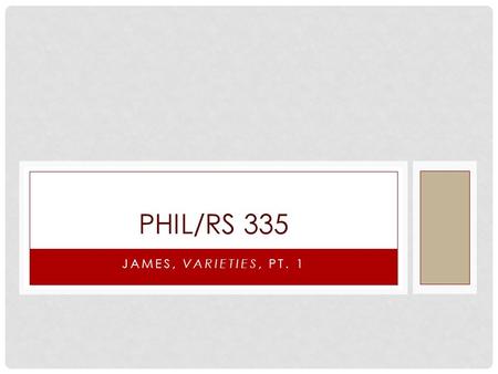 JAMES, VARIETIES, PT. 1 PHIL/RS 335. WILLIAM JAMES William James, in whose company we will be spending the first part of the semester, is an important.