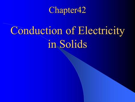 Chapter42 Conduction of Electricity in Solids. 42-2 The Electrical Properties of Solids silicon and diamond Classify solids electrically according to.