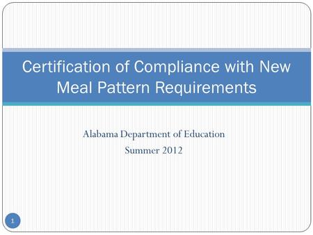 Alabama Department of Education Summer 2012 1 Certification of Compliance with New Meal Pattern Requirements.