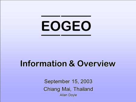 EOGEO Information & Overview September 15, 2003 Chiang Mai, Thailand Allan Doyle.