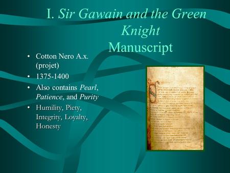 I. Sir Gawain and the Green Knight Manuscript Cotton Nero A.x. (projet) 1375-1400 Also contains Pearl, Patience, and Purity Humility, Piety, Integrity,