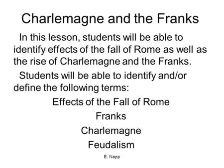 E. Napp Charlemagne and the Franks In this lesson, students will be able to identify effects of the fall of Rome as well as the rise of Charlemagne and.