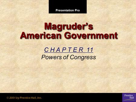 Presentation Pro © 2001 by Prentice Hall, Inc. Magruder’s American Government C H A P T E R 11 Powers of Congress.