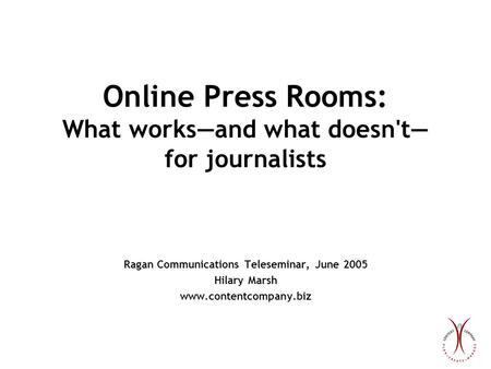 Online Press Rooms: What works—and what doesn't— for journalists Ragan Communications Teleseminar, June 2005 Hilary Marsh www.contentcompany.biz.