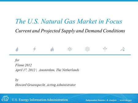 Www.eia.gov U.S. Energy Information Administration Independent Statistics & Analysis The U.S. Natural Gas Market in Focus for Flame 2012 April 17, 2012.